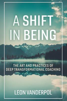 A Shift in Being: The Art and Practices of Deep Transformational Coaching