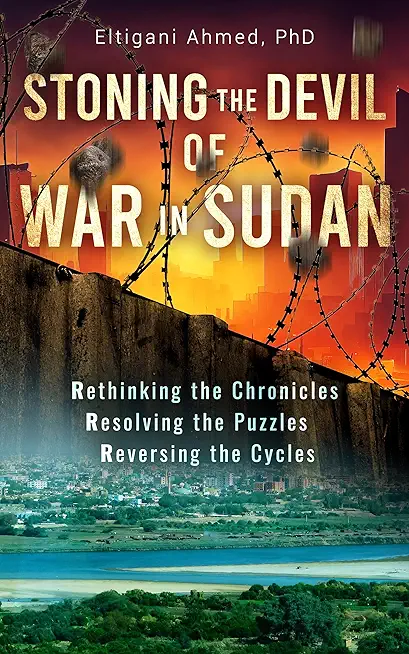Stoning the Devil of War in Sudan: Rethinking the Chronicles, Resolving the Puzzles, and Reversing the Cycles