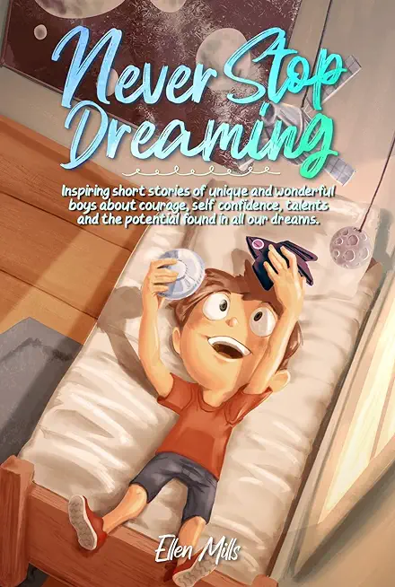 Never Stop Dreaming: Inspiring short stories of unique and wonderful boys about courage, self-confidence, and the potential found in all ou