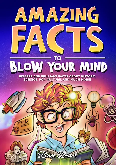 Amazing Facts to Blow Your Mind: Bizarre and Brilliant Facts about History, Science, Pop Culture, and much more!
