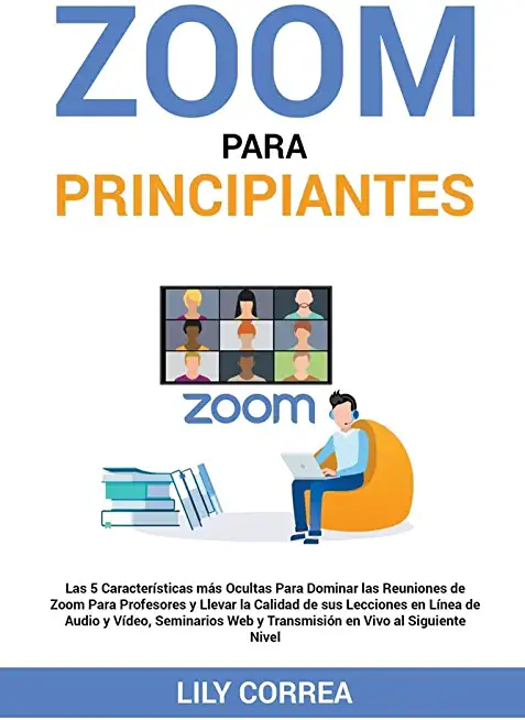 Zoom Para Principiantes: Las 5 CaracterÃ­sticas Para Dominar las Reuniones de Zoom Para Profesores y Llevar la Calidad de sus Lecciones, Seminar