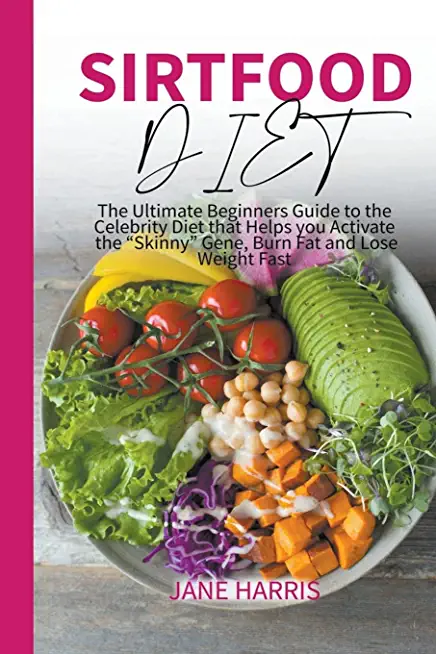 Sirtfood Diet: The Ultimate Beginners Guide to the Celebrity Diet that Helps you Activate the 