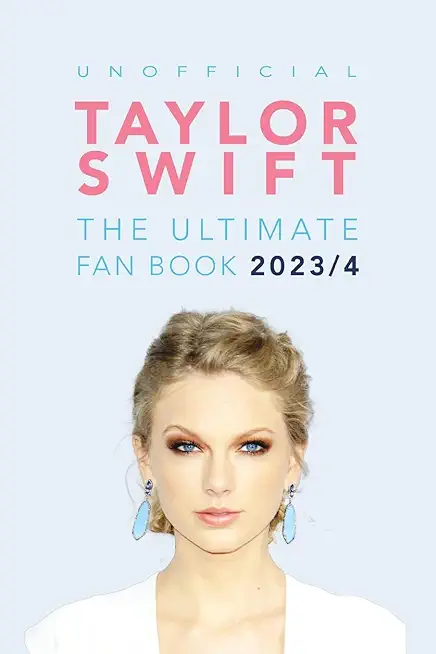 Taylor Swift: The Ultimate Unofficial Fan Book 2023/4: 100+ Amazing Facts, Photos, Quiz and More