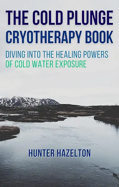 The Cold Plunge Cryotherapy Book: Diving Into the Healing Powers of Cold Water Exposure Therapy - Guide to Boosting Wellness Through Stress Reduction,