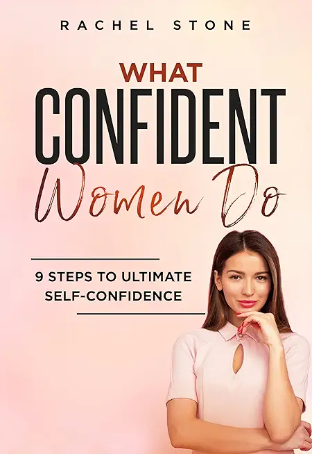 What Confident Women Do: 9 Steps To Ultimate Self-Confidence