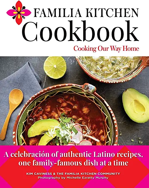 Familia Kitchen Cookbook: Cooking Our Way Home: A celebraciÃ³n of authentic Latino recipes, one family-famous dish at a time