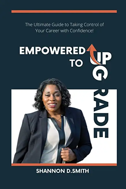 Empowered to Upgrade: The Ultimate Guide to Taking Control of Your Career with Confidence