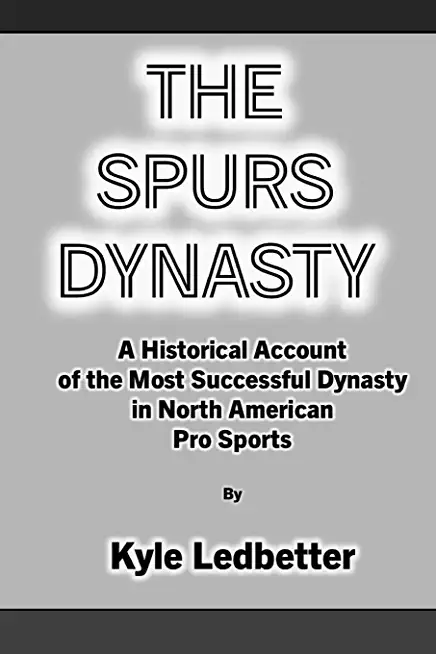 The Spurs Dynasty: A Historical Account of the Most Successful Dynasty in North American Pro Sports