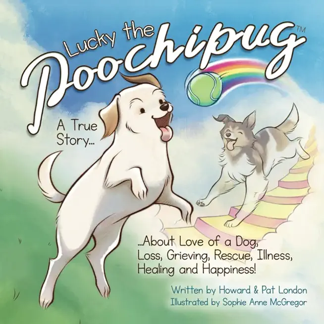 Lucky the Poochipug TM: A True Story...About Love of a Dog, Loss, Grieving, Rescue, Illness, Healing and Happiness!