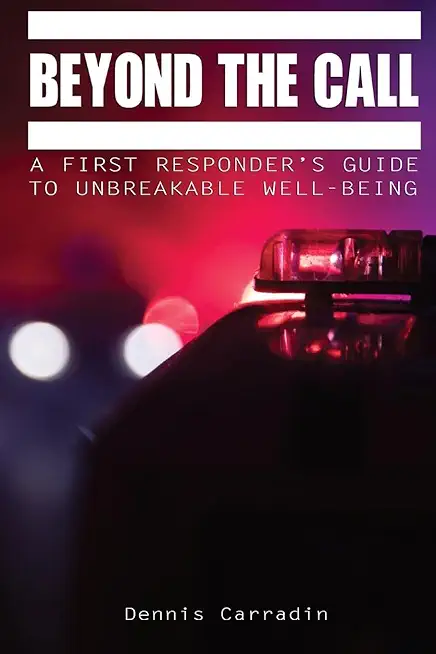 Beyond the Call: A First Responder's Guide to Unbreakable Well-Being