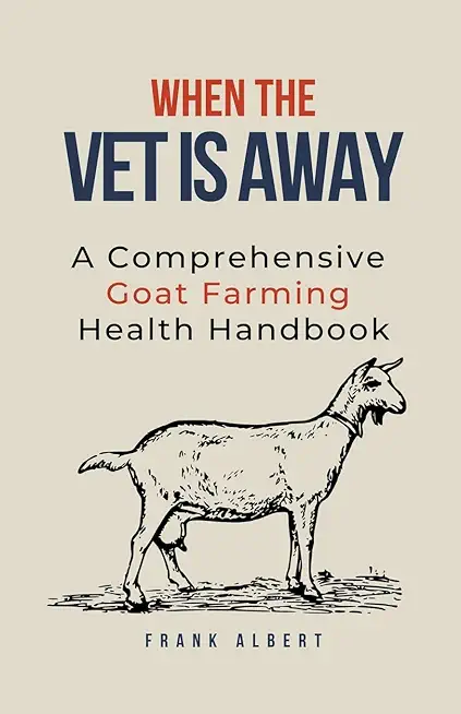When The Vet Is Away: A Comprehensive Goat Farming Health Handbook