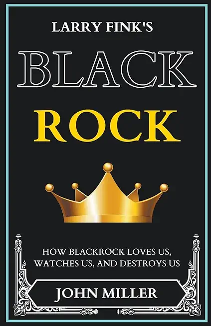 Larry Fink's BlackRock: How BlackRock Loves us, Watches us, and Destroys us