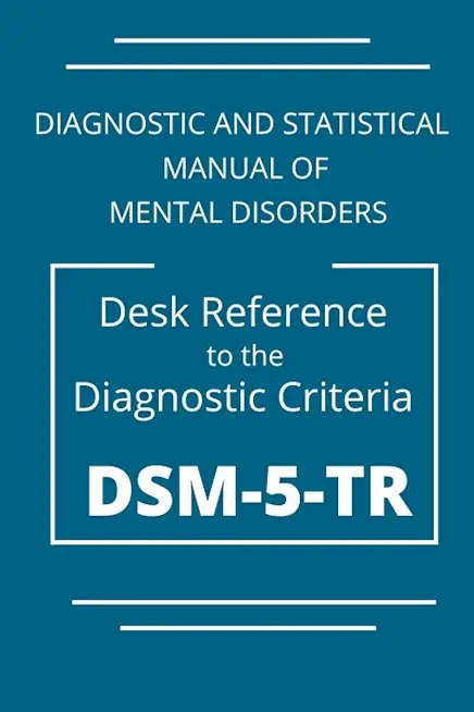DSM-5-TR Diagnostic And Statistical Manual Of Mental Disorders: DSM 5 TR Desk Reference to the Diagnostic Criteria