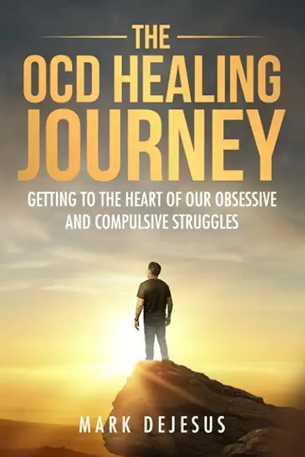 The OCD Healing Journey: Getting to the Heart of Our Obsessive and Compulsive Struggles