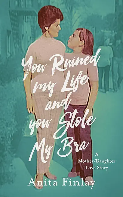 You Ruined My Life and You Stole My Bra: a Mother/Daughter Love Story