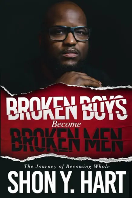 Broken Boys Become Broken Men: The Journey Of Becoming Whole
