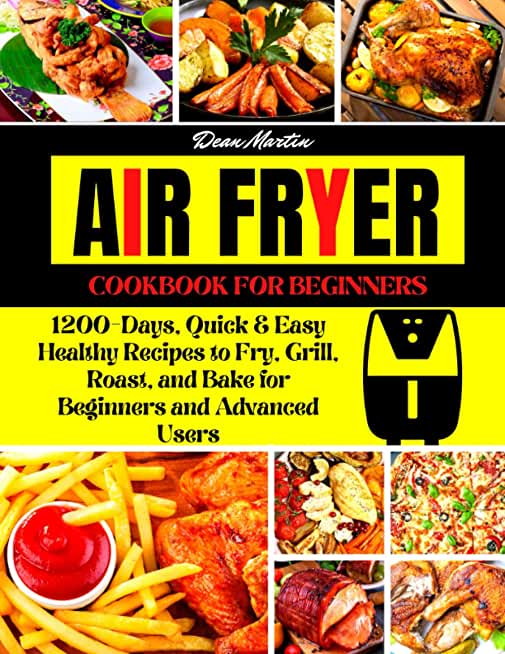 The Complete Air Fryer Cookbook For Beginners: 1200-Days, Quick & Easy Healthy Recipes to Fry, Grill, Roast, and Bake for Beginners and Advanced Users