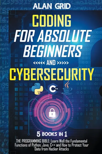 Coding for Absolute Beginners and Cybersecurity: 5 BOOKS IN 1 THE PROGRAMMING BIBLE: Learn Well the Fundamental Functions of Python, Java, C++ and How