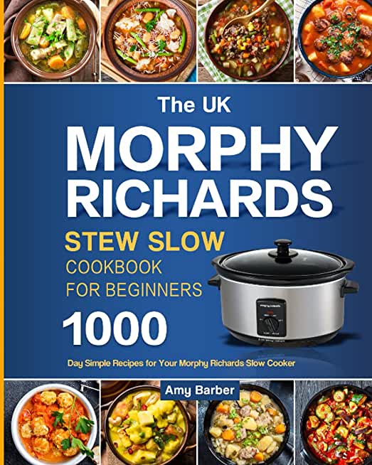 The UK Morphy Richards Slow Cooker Cookbook For Beginners: 1000-Day Simple Recipes for Your Morphy Richards Slow Cooker