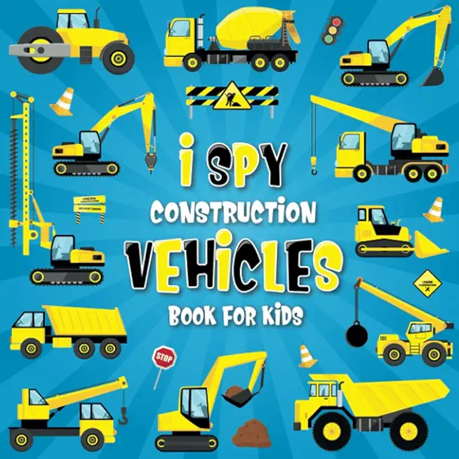 I Spy Construction Vehicles: Let's play I Spy Game with Excavators, Trucks And Other Things That Go, A Fun Picture Puzzle Book For Kids Ages 2-5, T