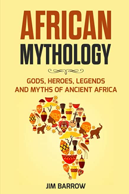 African Mythology: Gods, Heroes, Legends and Myths of Ancient Africa