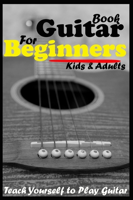 Guitar Book For Beginners For Kids & Adults, Teach Yourself to Play Guitar: No School, No Teacher, Save Your Effort, Learning Guitar For Beginners