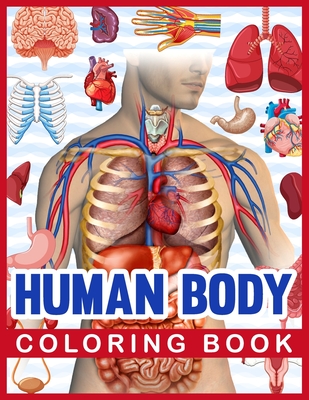 Human Body Coloring Book: Human Body Human Anatomy Coloring Book For Kids. Human Body Anatomy Coloring Book For Medical, High School Students. G