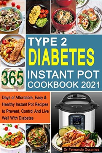 Type 2 Diabetes Instant Pot Cookbook 2021: 365 Days of Affordable, Easy & Healthy Instant Pot Recipes to Prevent, Control And Live Well With Diabetes