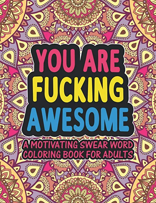You Are Fucking Awesome A Motivating Swear Word Coloring Book for Adults: Stress Relief and Relaxation Motivational & Inspirational Swear Word Colorin