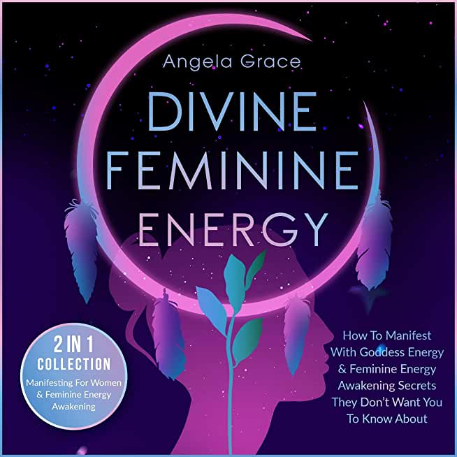 Divine Feminine Energy: How To Manifest With Goddess Energy & Feminine Energy Awakening Secrets They Don't Want You To Know About (Manifesting