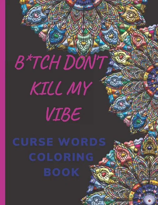 B*tch Don't Kill My Vibe- CURSE WORDS COLORING BOOK: Adult Swear Words Coloring Book- Relaxation With Stress Relieving Geometric Mandala- funny Gift F