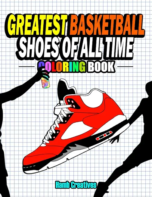 Greatest Basketball Shoes Of All Time Coloring Book: The Ultimate Sneakers Coloring Book for Basketball Lovers and Sneakerheads of All Ages (Adults, T