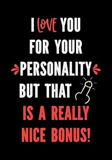 I Love You for Your Personality But That is a Really Nice Bonus!: Funny Valentine's Day Gifts for Him - I Love You Birthday Card Alternative for Husba