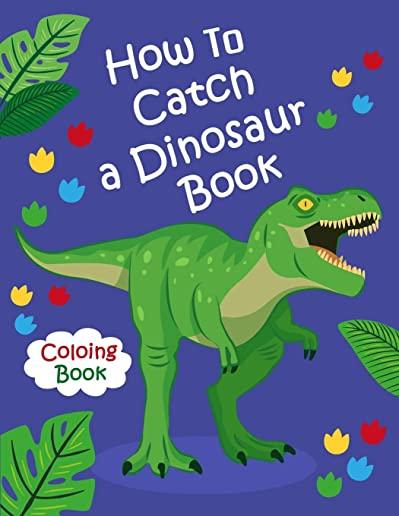 How To Catch a Dinosaur Book Coloring Book: Color and Learn the Names of all the Dinosaurs - Great Gift for Boys, Girls, and Kids of all Ages