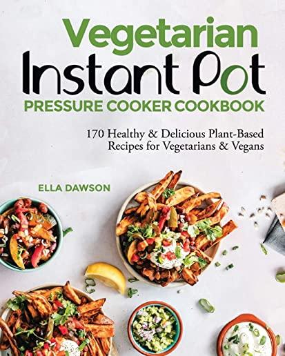 Vegetarian Instant Pot Pressure Cooker Cookbook: 170 Healthy & Delicious Plant-Based Recipes for Vegetarians & Vegans