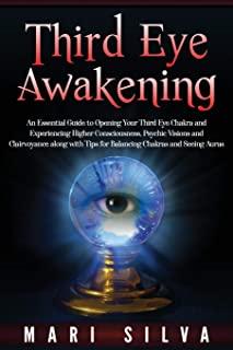 Third Eye Awakening: An Essential Guide to Opening Your Third Eye Chakra and Experiencing Higher Consciousness, Psychic Visions and Clairvo