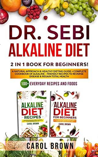 Dr. Sebi Alkaline Diet: 2 in 1 book For Beginners! A Natural Approach & Healthy Dieting Guide + Complete Cookbook Of Alkaline - Friendly Recip