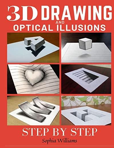 3d Drawing and Optical Illusions: How to Draw Optical Illusions and 3d Art Step by Step Guide for Kids, Teens and Students