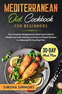 Mediterranean Diet Cookbook for Beginners: The Complete Mediterranean Meal Prep Guide for Weight Loss with Delicious and Easy to Prepare Recipes in a