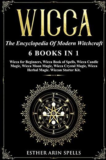 Wicca: The Encyclopedia Of Modern Witchcraft. 6 books in1: Wicca for Beginners, Wicca book of Spells, Wicca Candle Magic, Wic