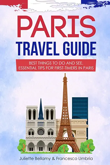 Paris Travel Guide: Best Things to Do and See. Essential Tips for First-Timers in Paris