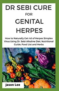 Dr Sebi Cure for Genital Herpes: How To Naturally Get Rid Of Herpes Simplex Virus Using Dr. Sebi Alkaline Diet, Nutritional Guide, Food List And Herbs