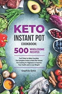 Keto Instant Pot Cookbook: 500 Wholesome Recipes You'll Want to Make Everyday. The Complete Guide to Keto Diet Instant Pot Cooking for Beginners