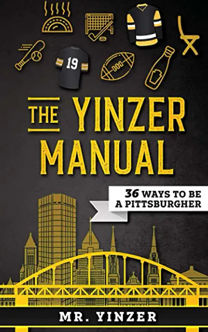 Yinzer Manual: 36 Ways To Be A Pittsburgher