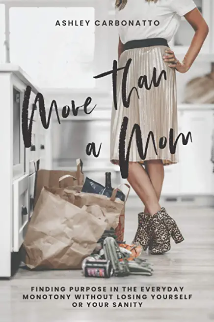 More Than A Mom: Finding Purpose In the Everyday Monotony Without Losing Yourself Or Your Sanity
