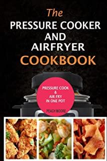 The Pressure Cooker & Air Fryer Cookbook: Pressure Cook & Airfry In One Pot