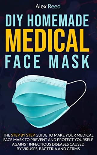 DIY Homemade Medical Face Mask: The Step By Step Guide to Make Your Medical Face Mask to Prevent and Protect Yourself Against Infectious Diseases Caus
