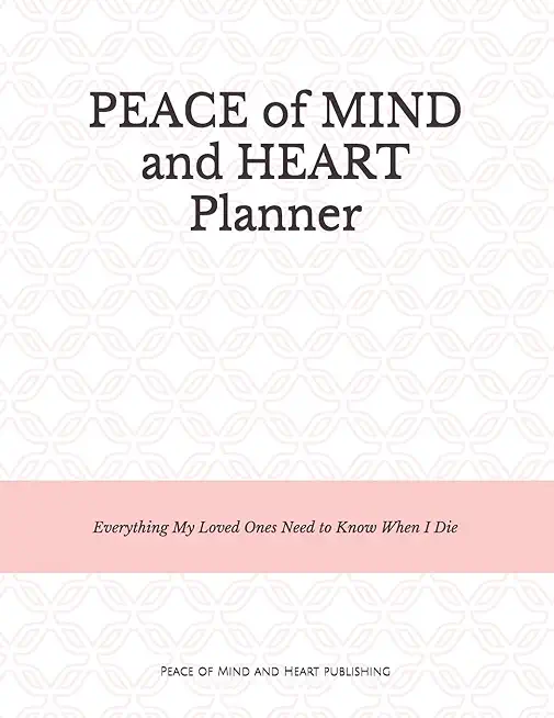 Peace of Mind and Heart Planner: End of Life Organizer and Checklist *A Workbook of Everything My Loved Ones Need to Know When I Die* (Funeral Details