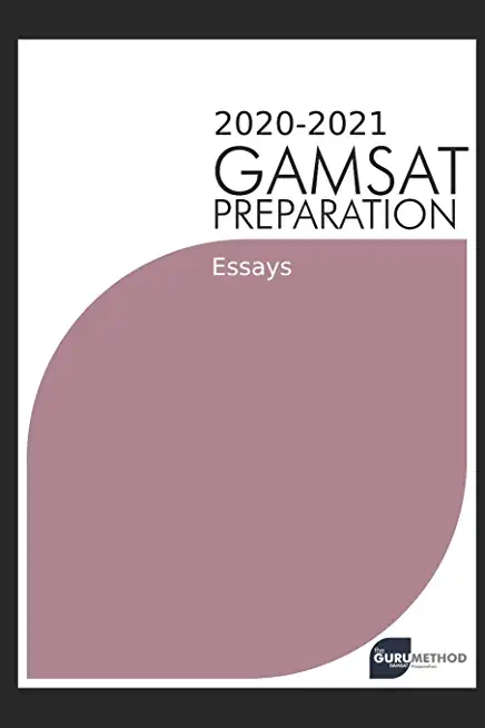 GAMSAT Preparation Essays 2020-2021 (The Guru Method): Past essays written by GAMSAT candidates with full critiques and analyses including marks and a