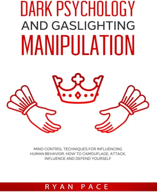 Dark Psychology and Gaslighting Manipulation: Mind Control Techniques for Influencing Human Behavior. How to Camouflage, Attack, Influence and Defend